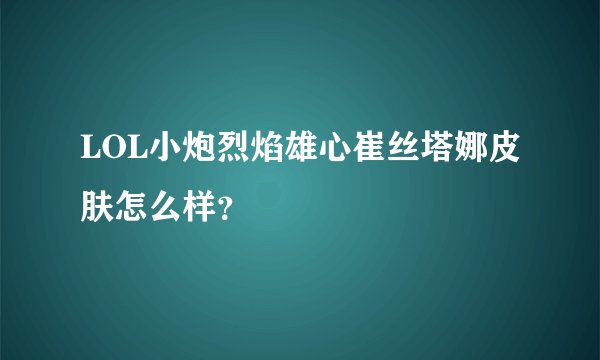 LOL小炮烈焰雄心崔丝塔娜皮肤怎么样？