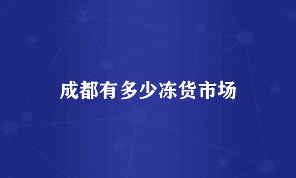 成都有多少冻货市场