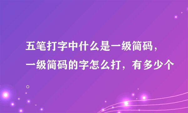 五笔打字中什么是一级简码，一级简码的字怎么打，有多少个。