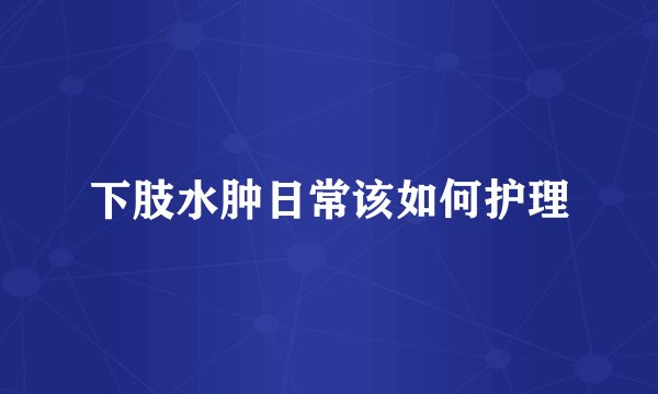 下肢水肿日常该如何护理