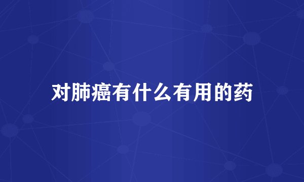 对肺癌有什么有用的药