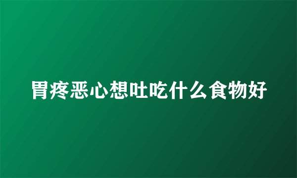 胃疼恶心想吐吃什么食物好