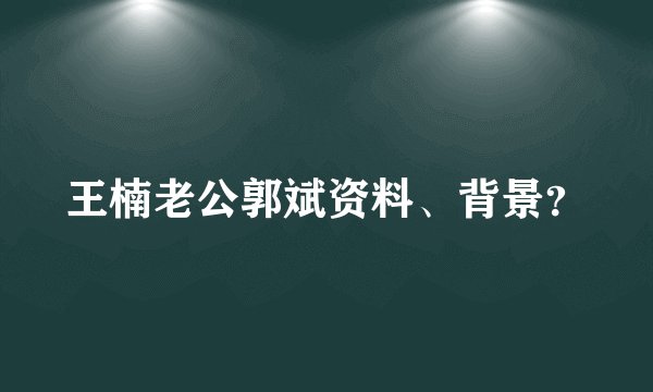 王楠老公郭斌资料、背景？