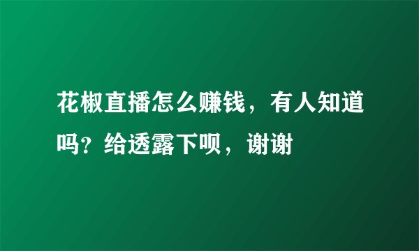 花椒直播怎么赚钱，有人知道吗？给透露下呗，谢谢
