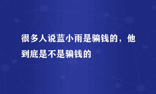 很多人说蓝小雨是骗钱的，他到底是不是骗钱的