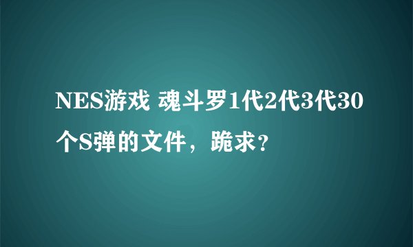 NES游戏 魂斗罗1代2代3代30个S弹的文件，跪求？