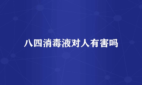 八四消毒液对人有害吗