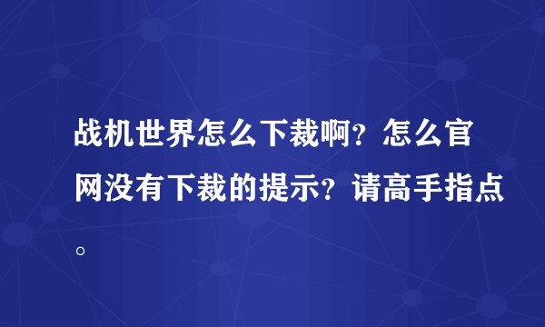 战机世界怎么下裁啊？怎么官网没有下裁的提示？请高手指点。