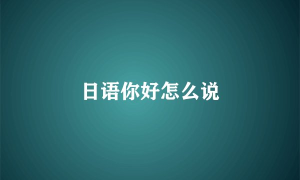 日语你好怎么说
