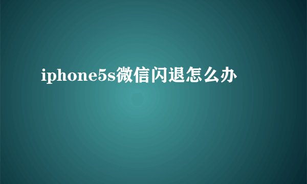 iphone5s微信闪退怎么办