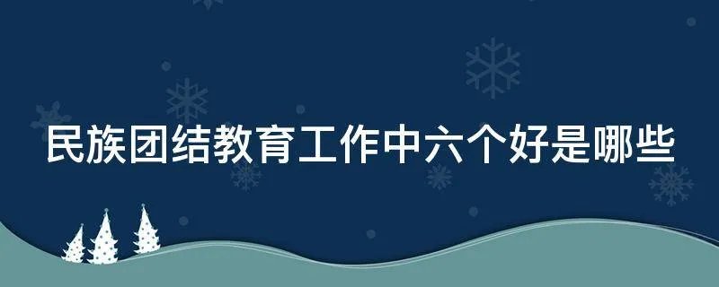 民族团结教育工作中六个好是哪些