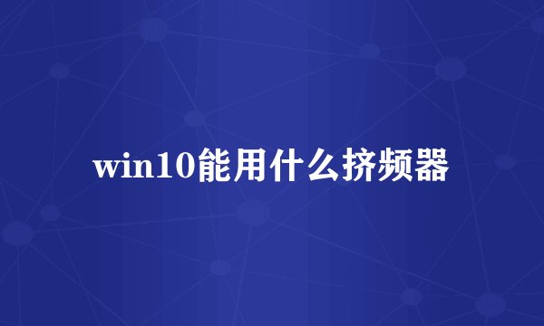 win10能用什么挤频器