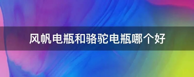 风帆电瓶和骆驼电瓶哪个好