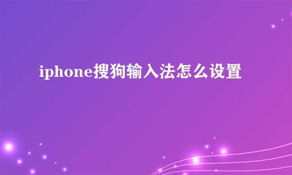 iphone搜狗输入法怎么设置