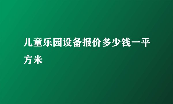 儿童乐园设备报价多少钱一平方米