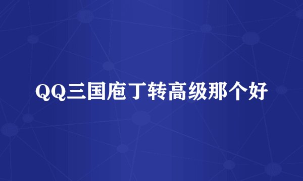 QQ三国庖丁转高级那个好
