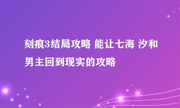 刻痕3结局攻略 能让七海 汐和男主回到现实的攻略