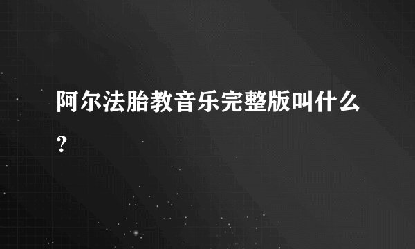 阿尔法胎教音乐完整版叫什么？