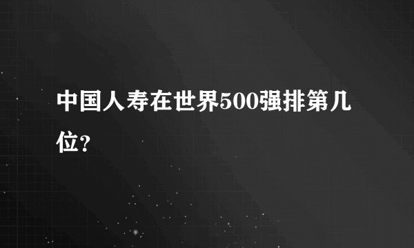 中国人寿在世界500强排第几位？