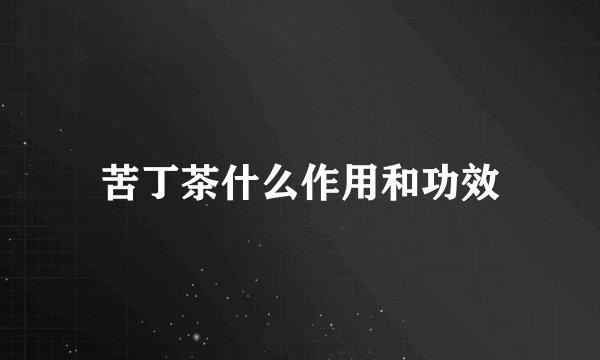 苦丁茶什么作用和功效