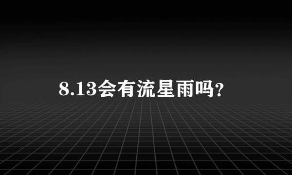 8.13会有流星雨吗？