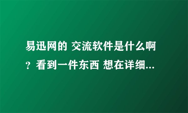 易迅网的 交流软件是什么啊？看到一件东西 想在详细了解下 细节！怎么和卖家沟通啊