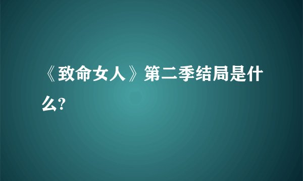 《致命女人》第二季结局是什么?