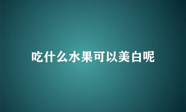 吃什么水果可以美白呢