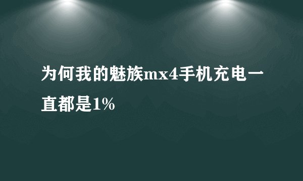 为何我的魅族mx4手机充电一直都是1%