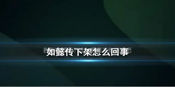 如懿传下架怎么回事 如懿传下架原因介绍