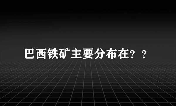 巴西铁矿主要分布在？？