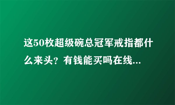 这50枚超级碗总冠军戒指都什么来头？有钱能买吗在线等回复…