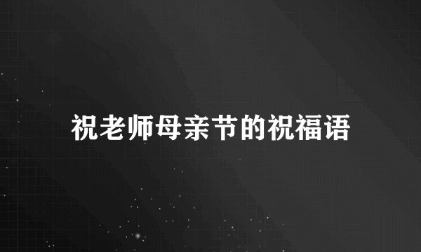 祝老师母亲节的祝福语