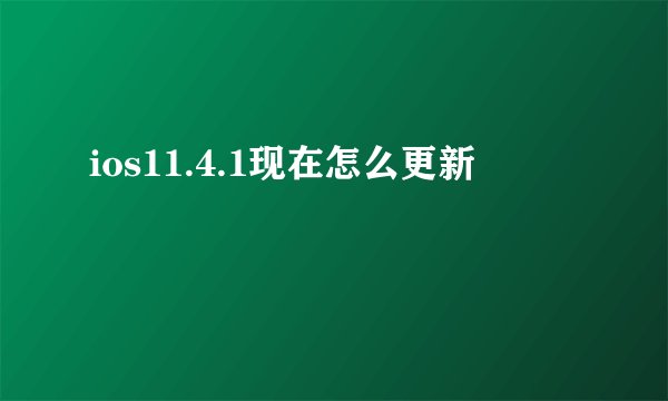 ios11.4.1现在怎么更新
