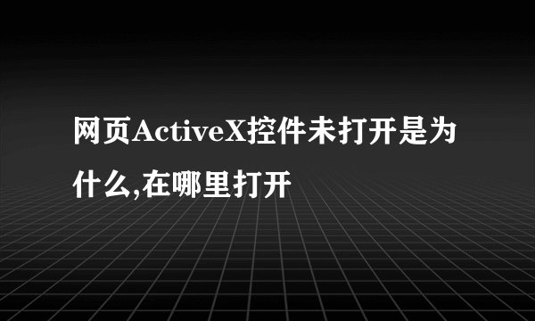 网页ActiveX控件未打开是为什么,在哪里打开