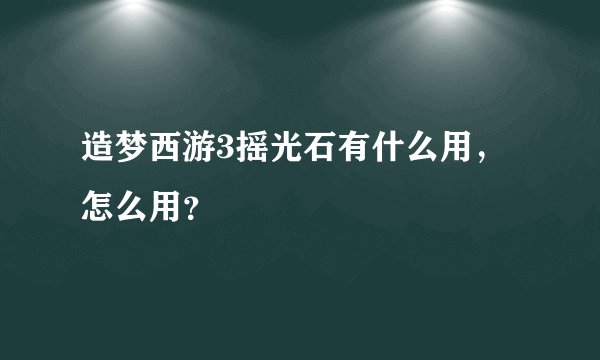 造梦西游3摇光石有什么用，怎么用？