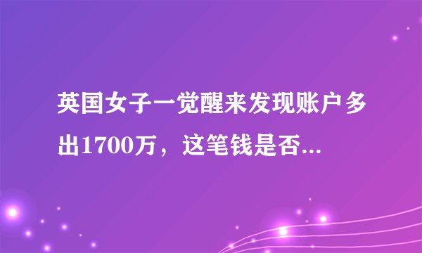 英国女子一觉醒来发现账户多出1700万，这笔钱是否能够占为己有？