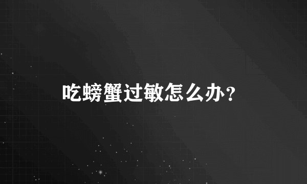 吃螃蟹过敏怎么办？