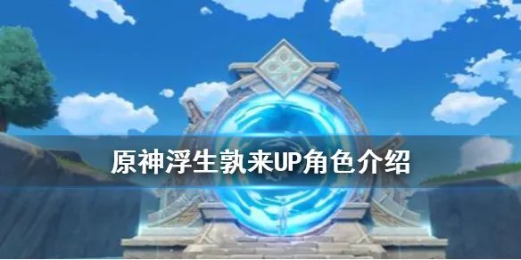 《原神手游》浮生孰来UP角色介绍 浮生孰来卡池都有谁