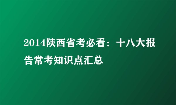 2014陕西省考必看：十八大报告常考知识点汇总