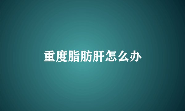 重度脂肪肝怎么办