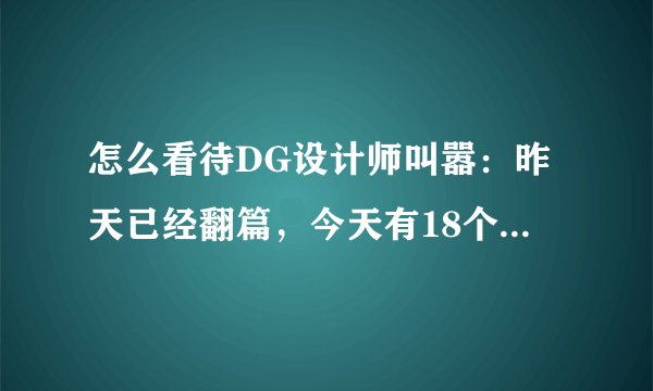 怎么看待DG设计师叫嚣：昨天已经翻篇，今天有18个中国人来看我的秀？