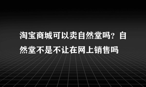 淘宝商城可以卖自然堂吗？自然堂不是不让在网上销售吗