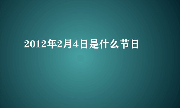 2012年2月4日是什么节日