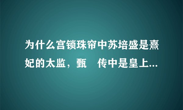 为什么宫锁珠帘中苏培盛是熹妃的太监，甄嬛传中是皇上的太监？