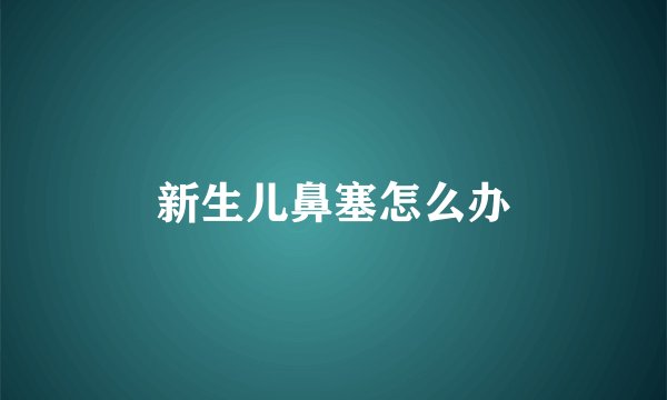 新生儿鼻塞怎么办