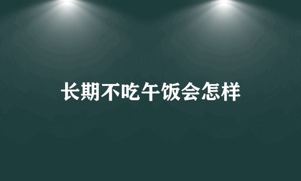 长期不吃午饭会怎样