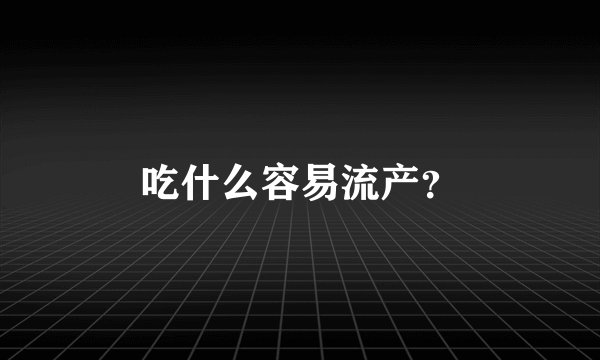 吃什么容易流产？