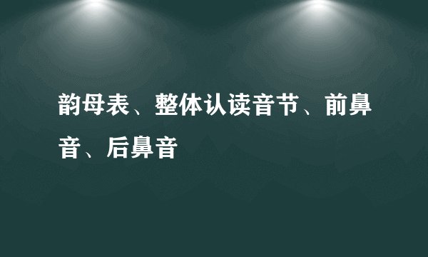 韵母表、整体认读音节、前鼻音、后鼻音