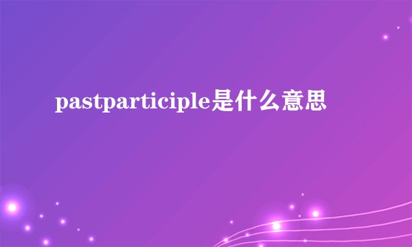 pastparticiple是什么意思